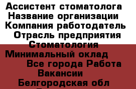 Ассистент стоматолога › Название организации ­ Компания-работодатель › Отрасль предприятия ­ Стоматология › Минимальный оклад ­ 15 000 - Все города Работа » Вакансии   . Белгородская обл.,Белгород г.